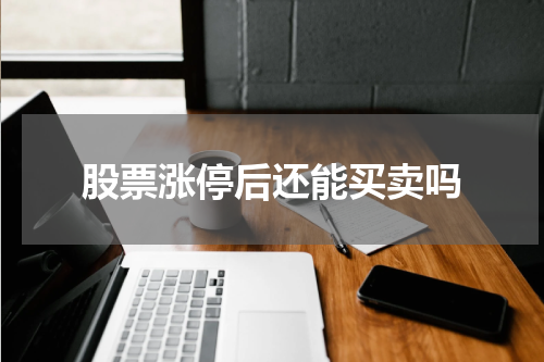 股票涨停后还能买卖吗