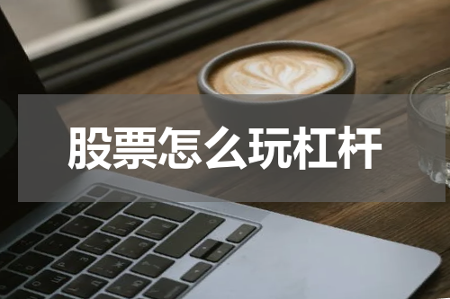 股票怎么玩杠杆