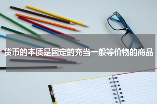 货币的本质是固定的充当一般等价物的商品