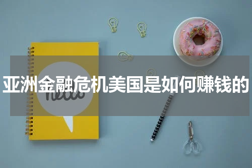 亚洲金融危机美国是如何赚钱的