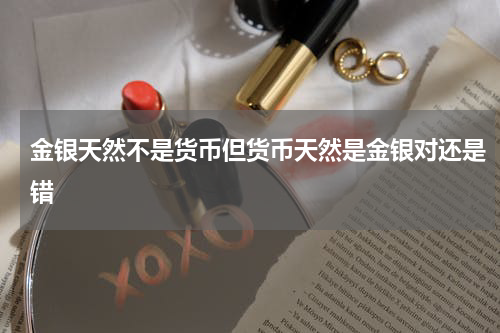 金银天然不是货币但货币天然是金银对还是错