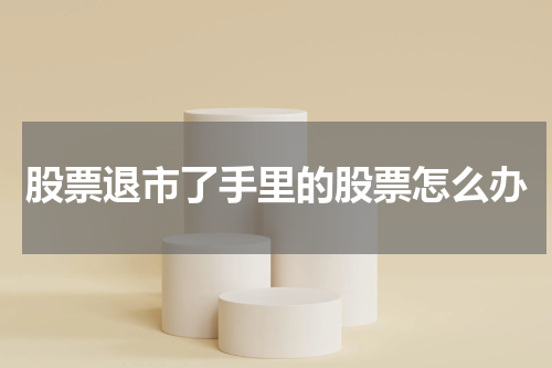 股票退市了手里的股票怎么办