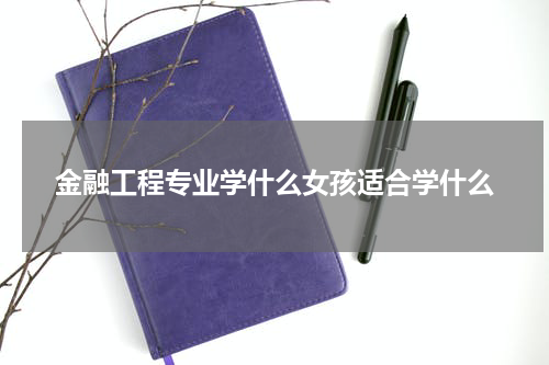 金融工程专业学什么女孩适合学什么