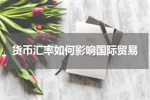货币汇率如何影响国际贸易