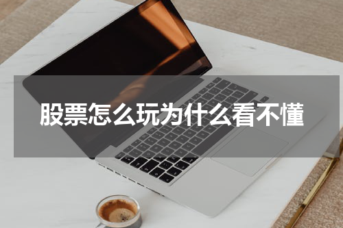 股票怎么玩为什么看不懂
