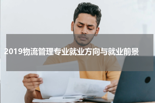 2019物流管理专业就业方向与就业前景