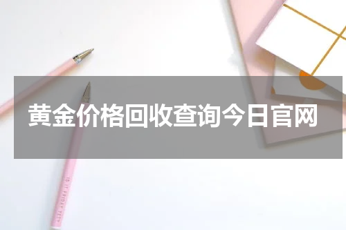 黄金价格回收查询今日官网