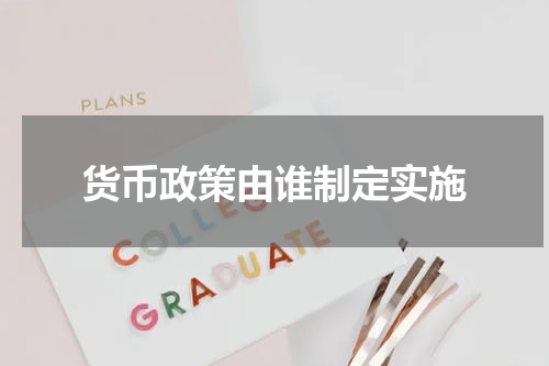 货币政策由谁制定实施