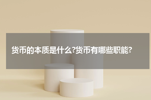 货币的本质是什么?货币有哪些职能?