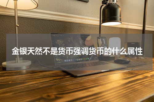金银天然不是货币强调货币的什么属性