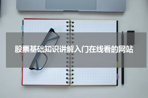 股票基础知识讲解入门在线看的网站