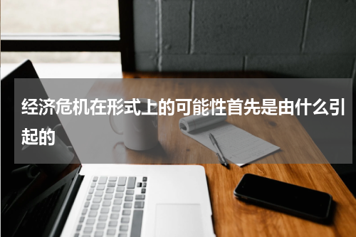 经济危机在形式上的可能性首先是由什么引起的