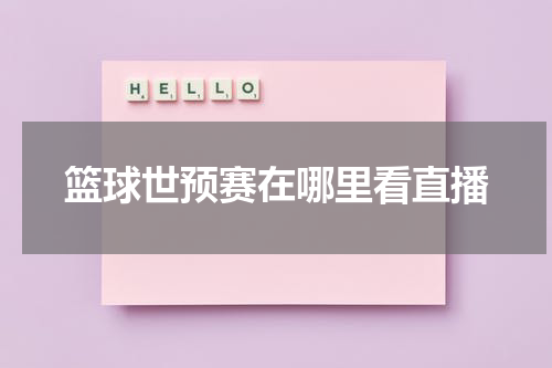 篮球世预赛在哪里看直播