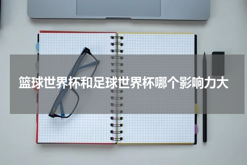 篮球世界杯和足球世界杯哪个影响力大