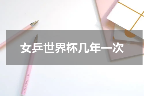 女乒世界杯几年一次