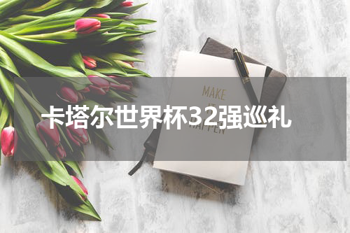 卡塔尔世界杯32强巡礼