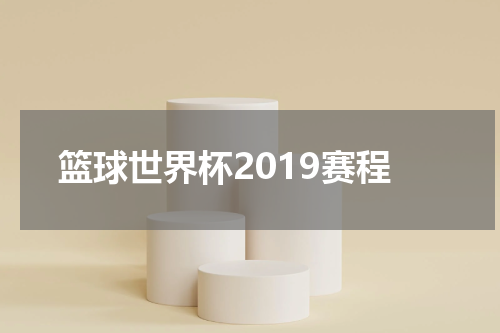 篮球世界杯2019赛程