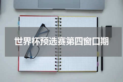 世界杯预选赛第四窗口期