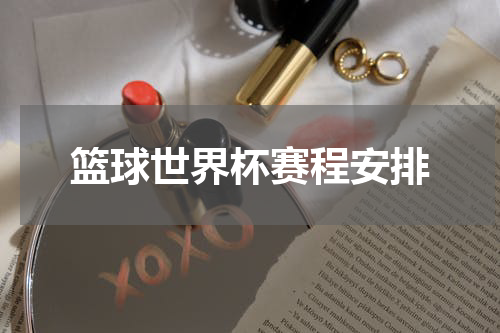 篮球世界杯赛程安排