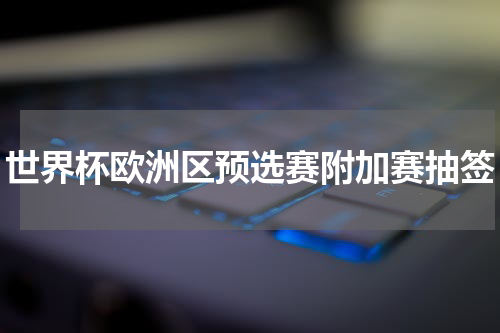 世界杯欧洲区预选赛附加赛抽签