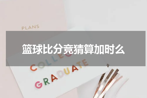 篮球比分竞猜算加时么