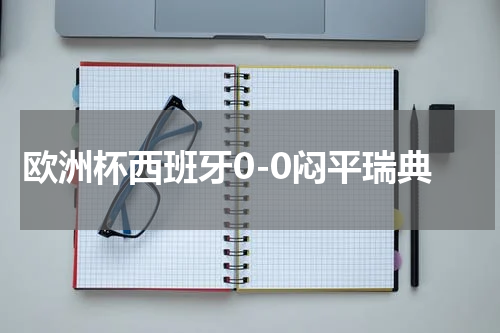 欧洲杯西班牙0-0闷平瑞典