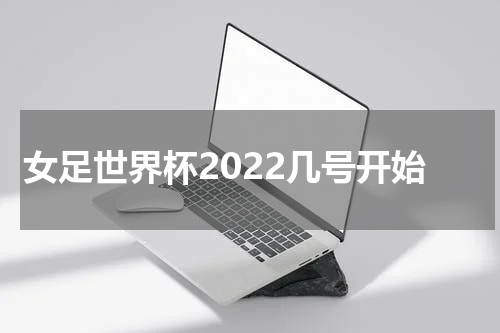 女足世界杯2022几号开始