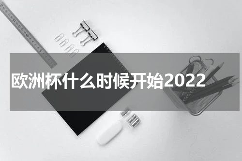 欧洲杯什么时候开始2022
