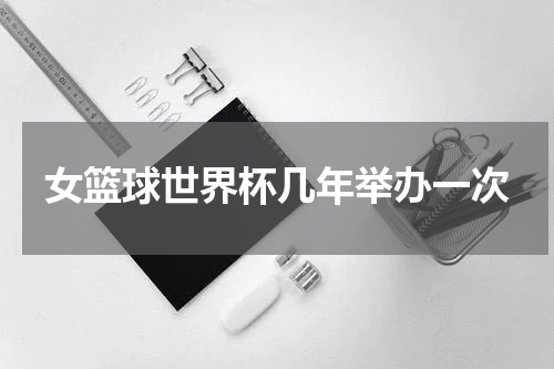 女篮球世界杯几年举办一次