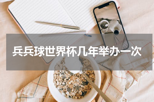 兵兵球世界杯几年举办一次
