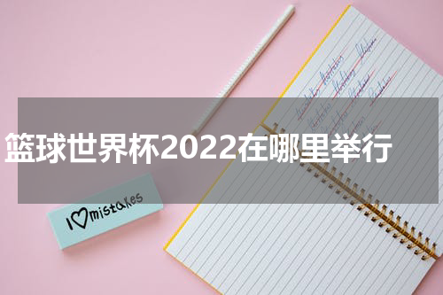 篮球世界杯2022在哪里举行