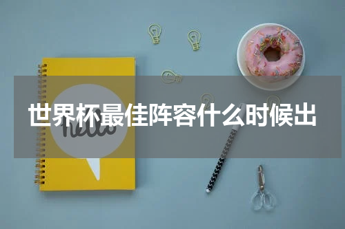 世界杯最佳阵容什么时候出