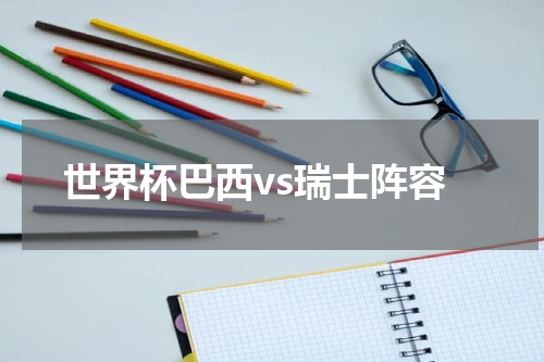 世界杯巴西vs瑞士阵容