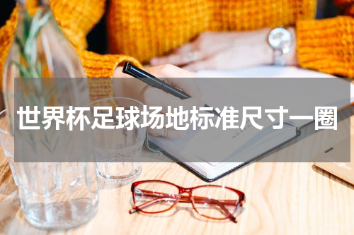 世界杯足球场地标准尺寸一圈