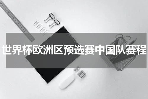 世界杯欧洲区预选赛中国队赛程