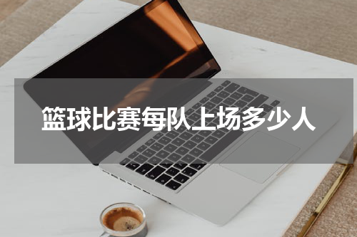 篮球比赛每队上场多少人