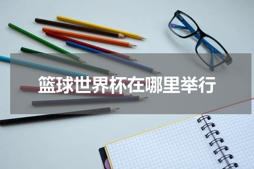 篮球世界杯在哪里举行