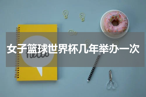 女子篮球世界杯几年举办一次