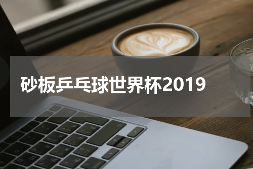 砂板乒乓球世界杯2019