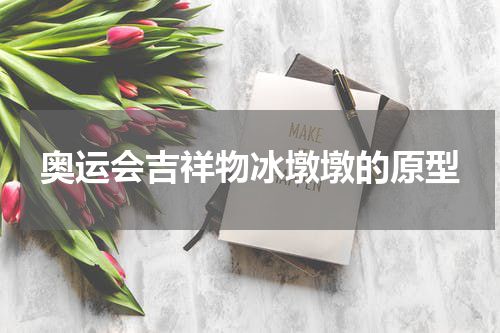 奥运会吉祥物冰墩墩的原型