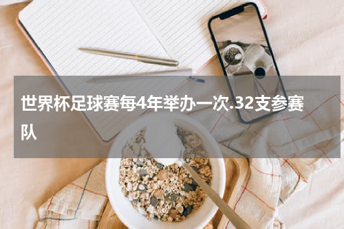 世界杯足球赛每4年举办一次.32支参赛队