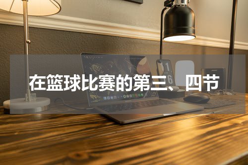 在篮球比赛的第三、四节