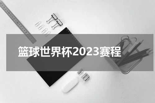 篮球世界杯2023赛程
