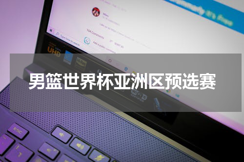 男篮世界杯亚洲区预选赛
