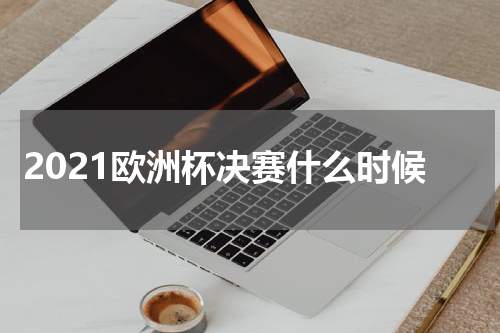 2021欧洲杯决赛什么时候