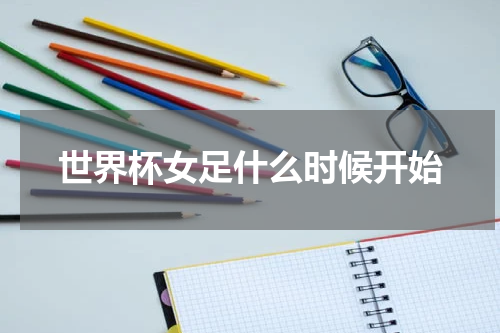 世界杯女足什么时候开始