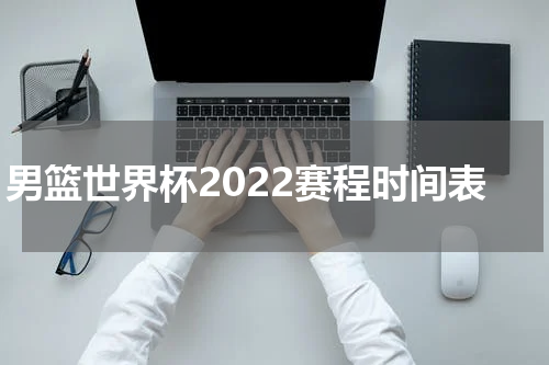 男篮世界杯2022赛程时间表