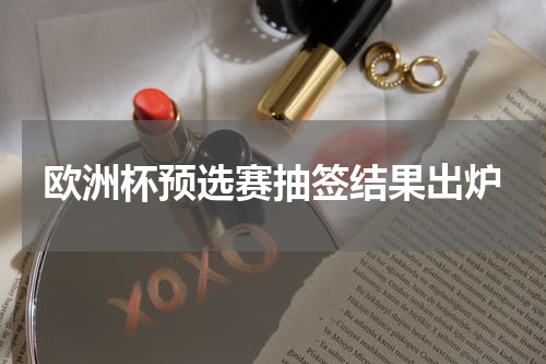 欧洲杯预选赛抽签结果出炉