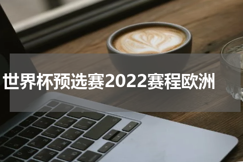 世界杯预选赛2022赛程欧洲