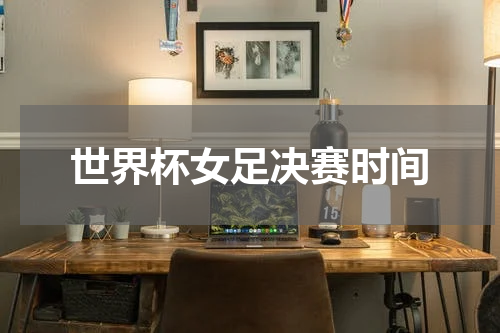 世界杯女足决赛时间